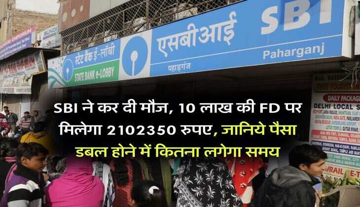 SBI ने कर दी मौज, 10 लाख की FD पर मिलेगा 2102350 रुपए, जानिये पैसा डबल होने में कितना लगेगा समय
