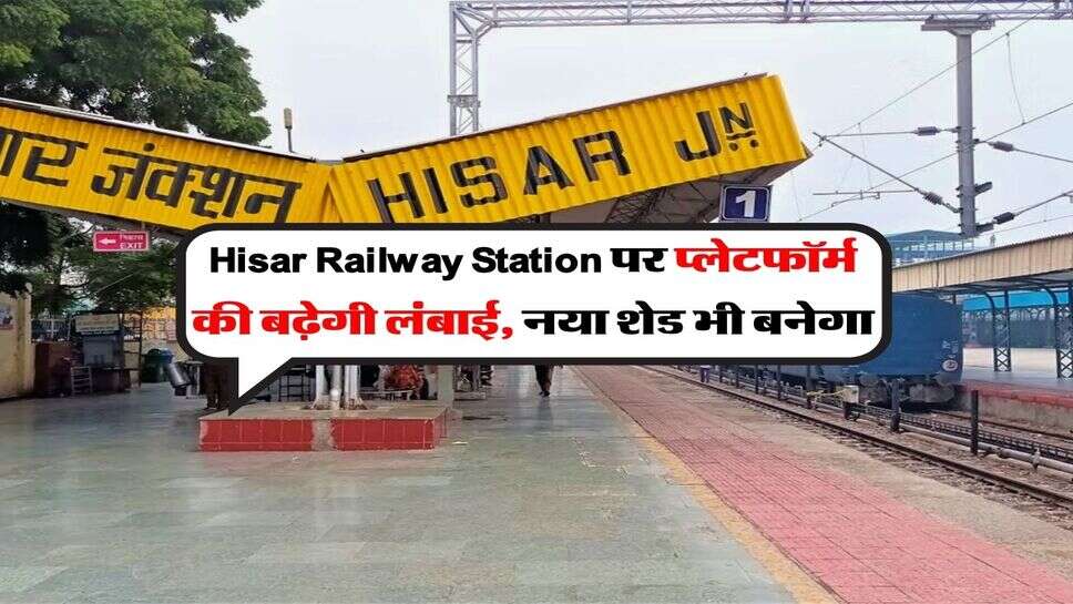 Hisar Railway Station पर प्लेटफॉर्म की बढ़ेगी लंबाई, नया शेड भी बनेगा