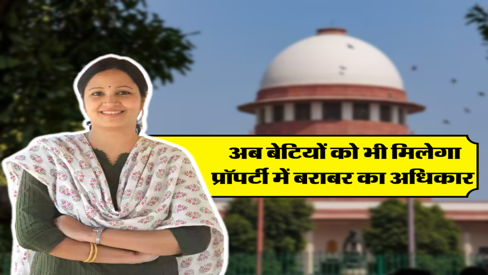 अब बेटियों को भी मिलेगा प्रॉपर्टी में बराबर का अधिकार&nbsp;