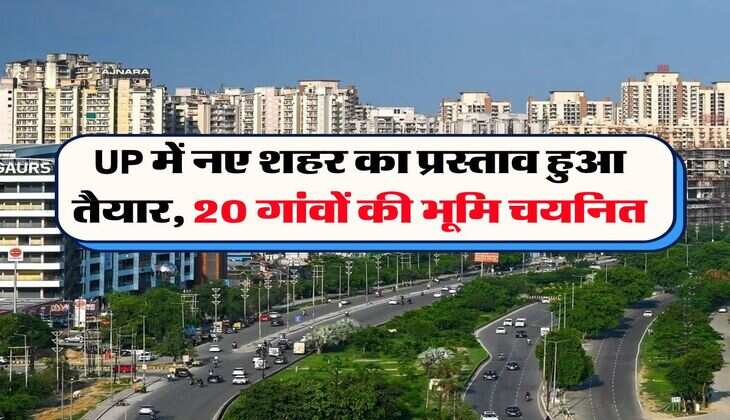 UP में नए शहर का प्रस्ताव हुआ तैयार, 20 गांवों की भूमि चयनित