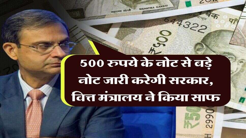 indian currency notes : 500 रुपये के नोट से बड़े नोट जारी करेगी सरकार, वित्त मंत्रालय ने किया साफ