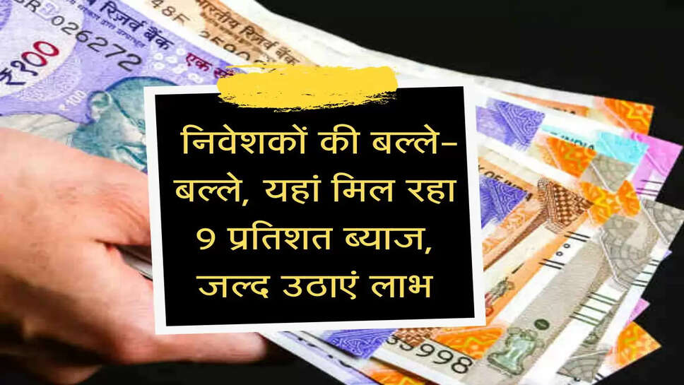FD Interest : निवेशकों की बल्ले-बल्ले, यहां मिल रहा 9 प्रतिशत ब्याज, जल्द उठाएं लाभ
