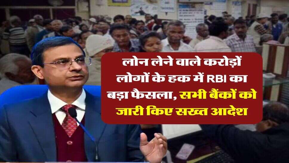 लोन लेने वाले करोड़ों लोगों के हक में RBI का बड़ा फैसला, सभी बैंकों को जारी किए सख्त आदेश