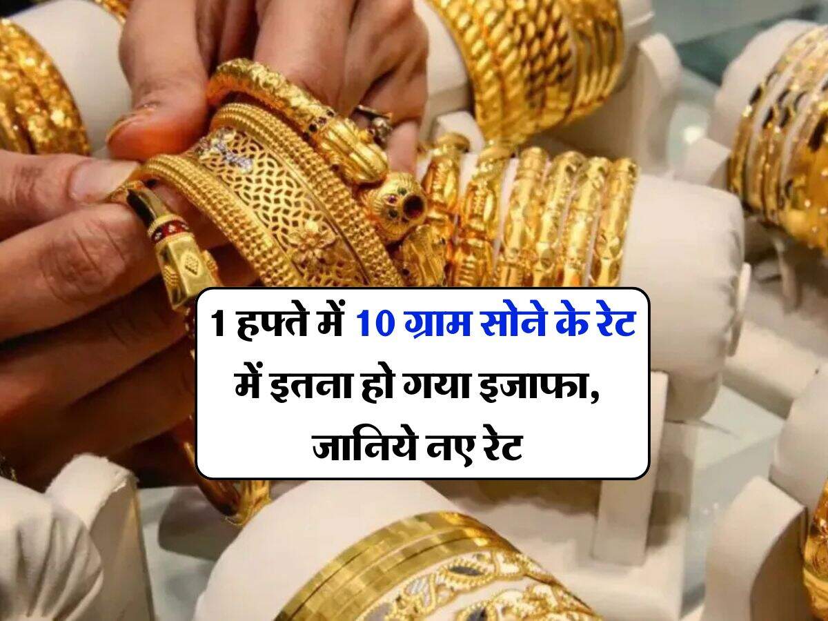 Gold Rate : 1 हफ्ते में 10 ग्राम सोने के रेट में इतना हो गया इजाफा, जानिये नए रेट