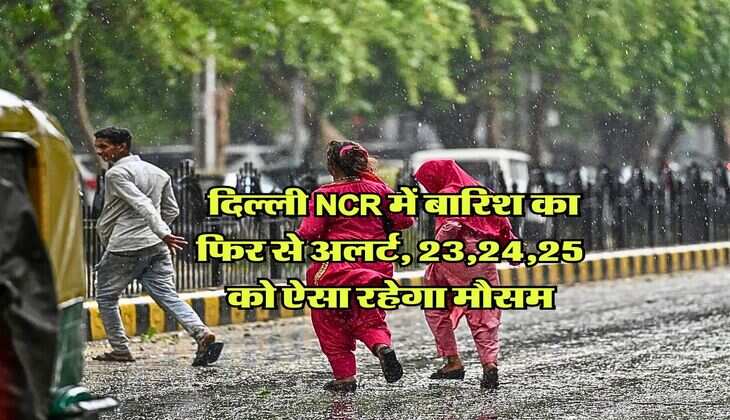 Rain Alert : दिल्ली NCR में बारिश का फिर से अलर्ट, 23,24,25 को ऐसा रहेगा मौसम