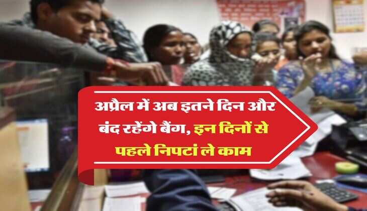 Bank Holiday : अप्रैल में अब इतने दिन और बंद रहेंगे बैंग, इन दिनों से पहले निपटां ले काम