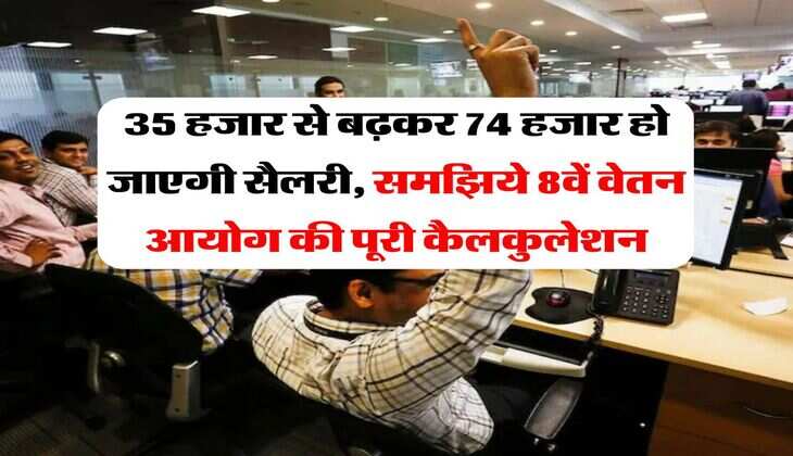 8th Pay Commission: 35 हजार से बढ़कर 74 हजार हो जाएगी सैलरी, समझिये 8वें वेतन आयोग की पूरी कैलकुलेशन