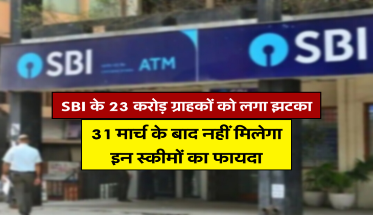 SBI के 23 करोड़ ग्राहकों को लगा झटका, 31 मार्च के बाद नहीं मिलेगा इन स्कीमों का फायदा&nbsp;