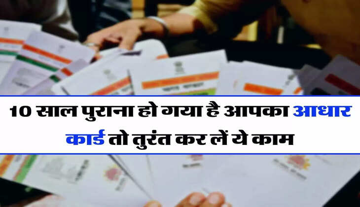 Aadhaar Card: 10 साल पुराना हो गया है आपका आधार कार्ड तो तुरंत कर लें ये काम