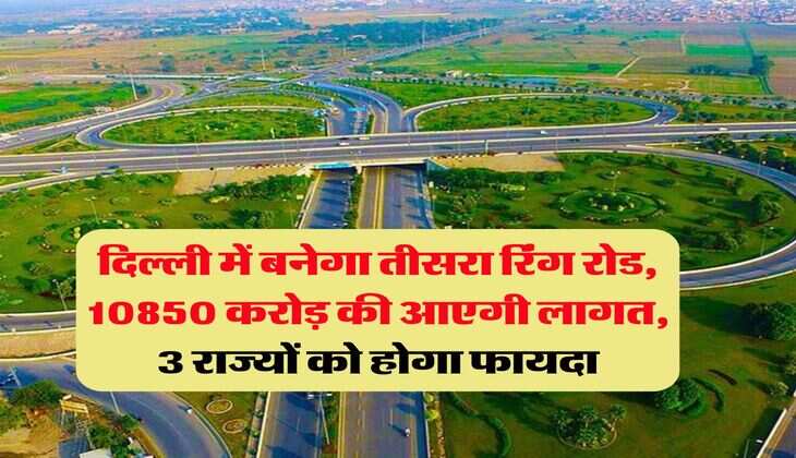 Delhi 3rd Ring Road : दिल्ली में बनेगा तीसरा रिंग रोड, 10850 करोड़ की आएगी लागत, 3 राज्यों को होगा फायदा