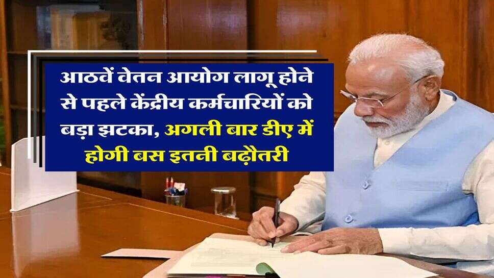8th Pay Commission : आठवें वेतन आयोग लागू होने से पहले केंद्रीय कर्मचारियों को बड़ा झटका, अगली बार डीए में होगी बस इतनी बढ़ौतरी