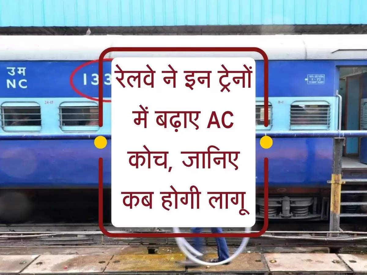 Railways News Facility : रेलवे ने इन ट्रेनों में बढ़ाए AC कोच, जानिए कब होगी लागू