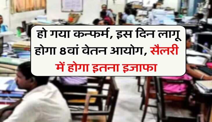 8th Pay Commission : हो गया कन्फर्म, इस दिन लागू होगा 8वां वेतन आयोग, सैलरी में होगा इतना इजाफा