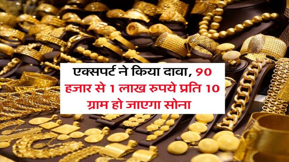 Gold Rate : एक्सपर्ट ने किया दावा, 90 हजार से 1 लाख रुपये प्रति 10 ग्राम हो जाएगा सोना&nbsp;&nbsp;