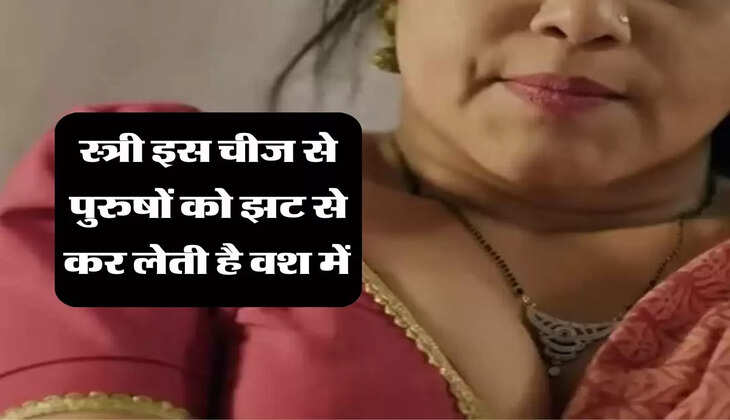 Chanakya Niti : स्त्री इस चीज से पुरुषों को झट से कर लेती है वश में 