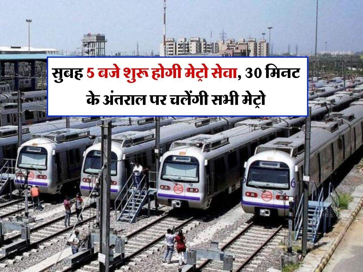 Delhi Metro : सुबह 5 बजे शुरू होगी मेट्रो सेवा, 30 मिनट के अंतराल पर चलेंगी सभी मेट्रो