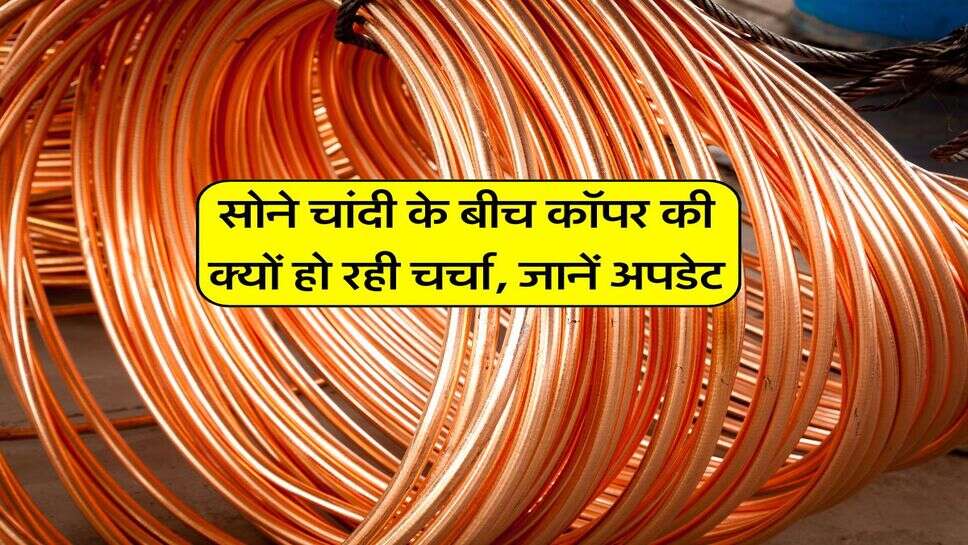 Gold Silver Copper : सोने चांदी के बीच कॉपर की क्यों हो रही चर्चा, जानें अपडेट