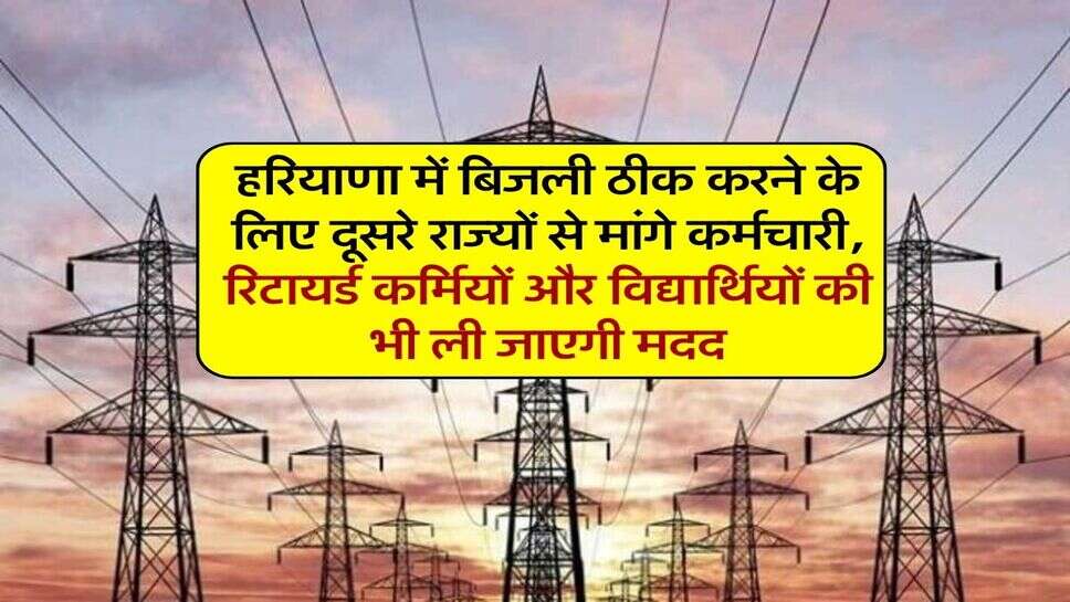 हरियाणा में बिजली ठीक करने के लिए दूसरे राज्यों से मांगे कर्मचारी, रिटायर्ड कर्मियों और विद्यार्थियों की भी ली जाएगी मदद