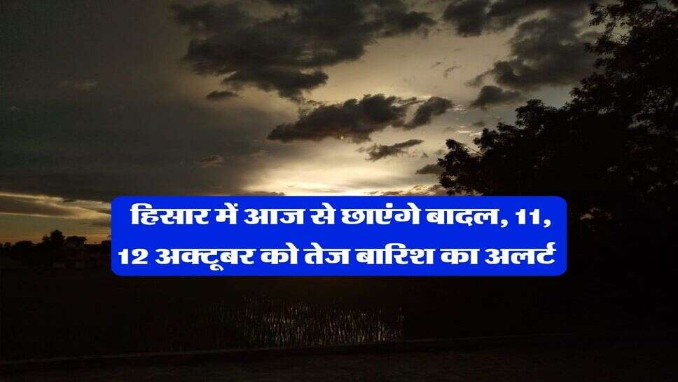 7 अक्टूबर हिसार का मौसम : हिसार में आज से छाएंगे बादल, 11, 12 अक्टूबर को तेज बारिश का अलर्ट