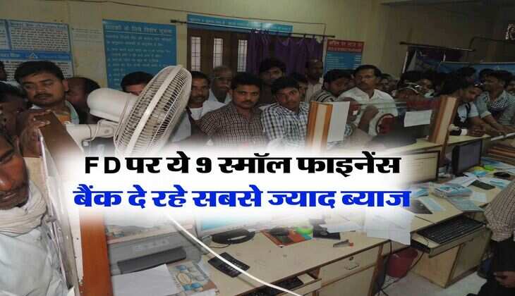 FD पर ये 9 स्मॉल फाइनेंस बैंक दे रहे सबसे ज्याद ब्याज, कम समय में पैसा होगा डबल 