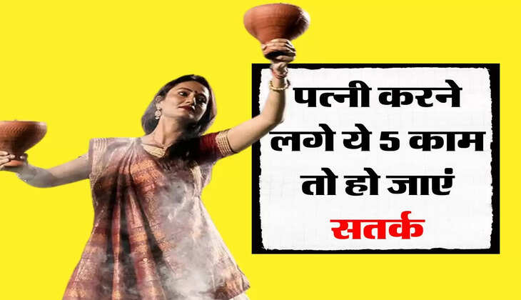 Chanakya Niti : पत्नी करने लगे ये 5 काम तो हो जाएं सतर्क, बना लेगी गुलाम