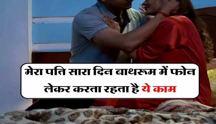My story : मेरा पति सारा दिन बाथरूम में फोन लेकर करता रहता है ये काम, मैंने एक दिन पिछकर देखा तो...