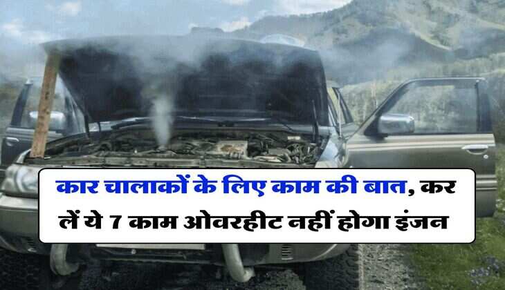 Car Tips : कार चालाकों के लिए काम की बात, कर लें ये 7 काम ओवरहीट नहीं होगा इंजन