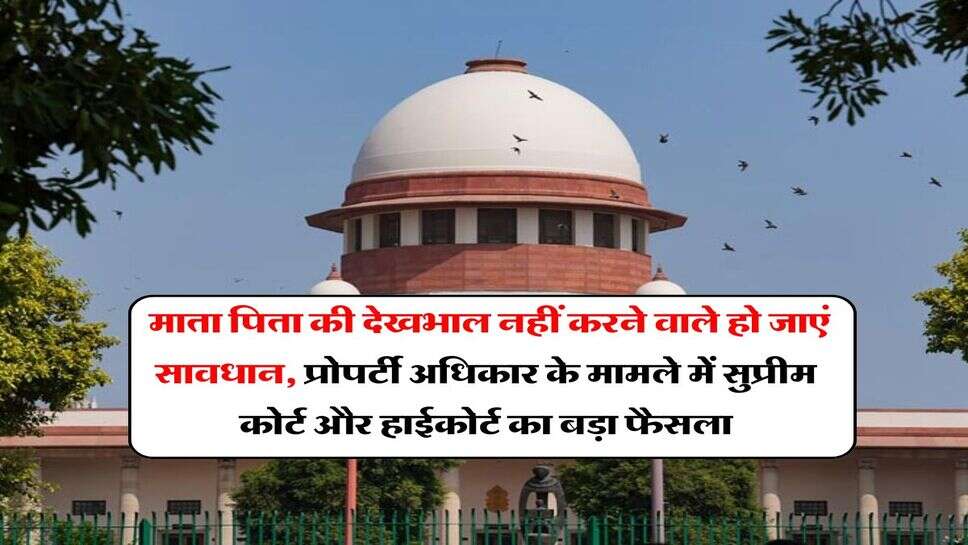 Supreme Court : माता पिता की देखभाल नहीं करने वाले हो जाएं सावधान, प्रोपर्टी अधिकार के मामले में सुप्रीम कोर्ट और हाईकोर्ट का बड़ा फैसला