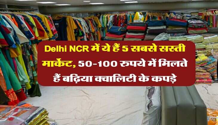 Delhi NCR में ये हैं 5 सबसे सस्ती मार्केट, 50-100 रुपये में मिलते हैं बढ़िया क्वालिटी के कपड़े