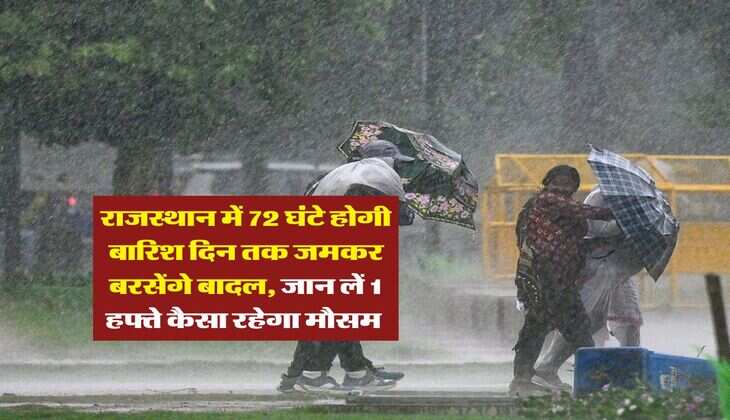 Rajasthan Mausam : राजस्थान में 72 घंटे होगी बारिश दिन तक जमकर बरसेंगे बादल, जान लें 1 हफ्ते कैसा रहेगा मौसम 