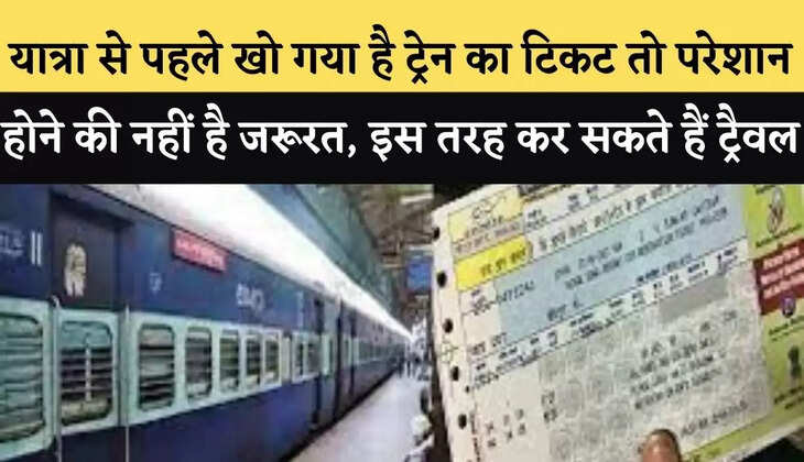यात्रा से पहले खो गया है ट्रेन का टिकट तो परेशान होने की नहीं है जरूरत, इस तरह कर सकते हैं ट्रैवल