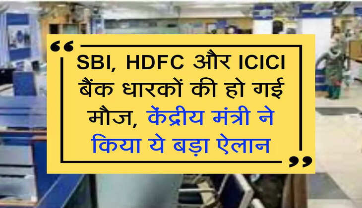 SBI, HDFC और ICICI बैंक धारकों की हो गई मौज, केंद्रीय मंत्री ने क&zwj;िया ये बड़ा ऐलान