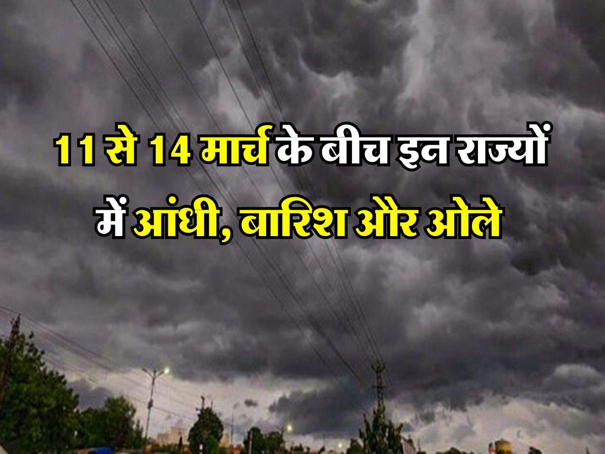 IMD Weather : 11 से 14 मार्च के बीच इन राज्यों में आंधी, बारिश और ओले