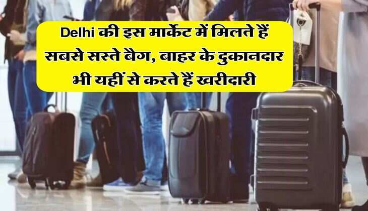 Delhi की इस मार्केट में मिलते हैं सबसे सस्ते बैग, बाहर के दुकानदार भी यहीं से करते हैं खरीदारी