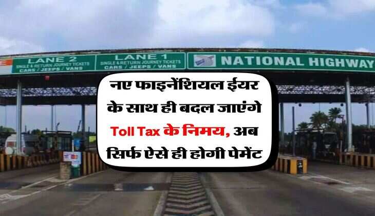 नए फाइनेंशियल ईयर के साथ ही बदल जाएंगे Toll Tax के निमय, अब सिर्फ ऐसे ही होगी पेमेंट