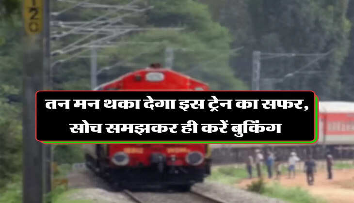 तन मन थका देगा इस ट्रेन का सफर, सोच समझकर ही करें बुकिंग 