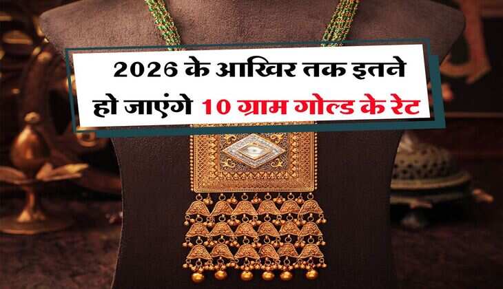 Gold Rate : 2026 के आखिर तक इतने हो जाएंगे 10 ग्राम गोल्ड के रेट