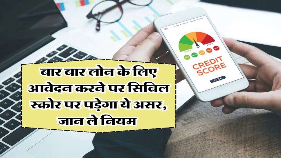 CIBIL Score : बार बार लोन के लिए आवेदन करने पर सिबिल स्कोर पर पड़ेगा ये असर, जान ले नियम&nbsp;