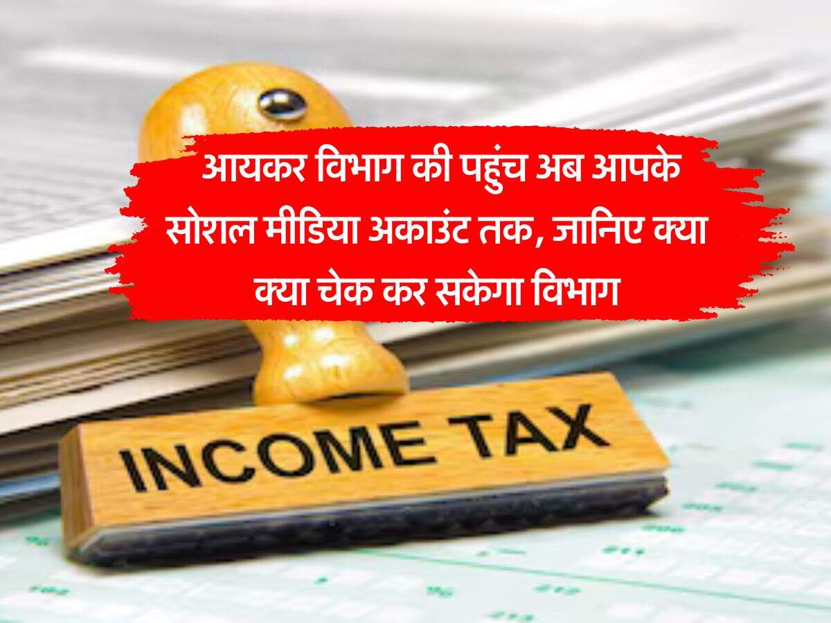Income Tax : आयकर विभाग की पहुंच अब आपके सोशल मीडिया अकाउंट तक, जानिए क्या क्या चेक कर सकेगा विभाग