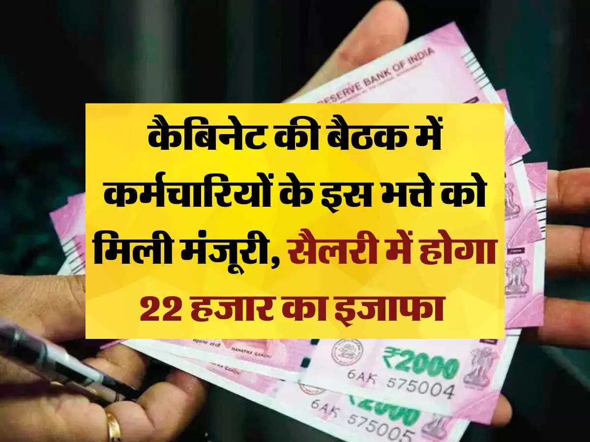 employees news: कैबिनेट की बैठक में कर्मचारियों के इस भत्ते को मिली मंजूरी, सैलरी में होगा 22 हजार का इजाफा 