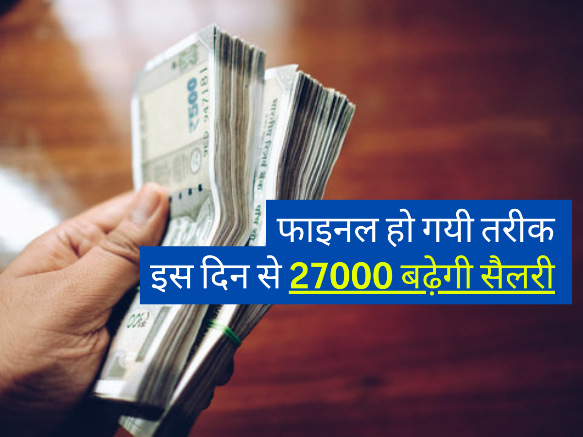 फाइनल हो गयी तरीक, इस दिन से 27000 बढ़ेगी सैलरी 