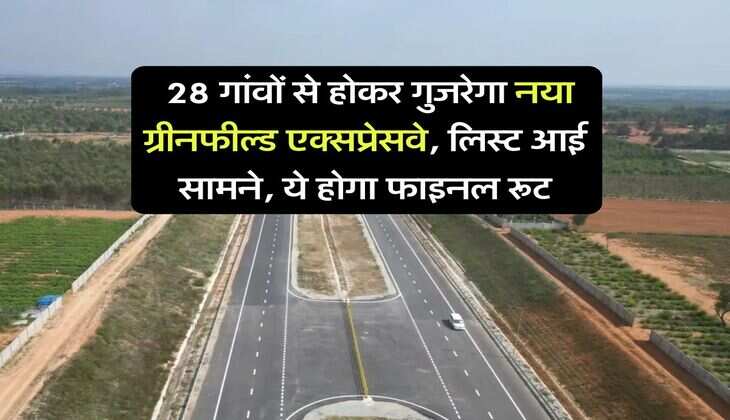 New Expressway : 28 गांवों से होकर गुजरेगा नया ग्रीनफील्ड एक्सप्रेसवे, लिस्ट आई सामने, ये होगा फाइनल रूट