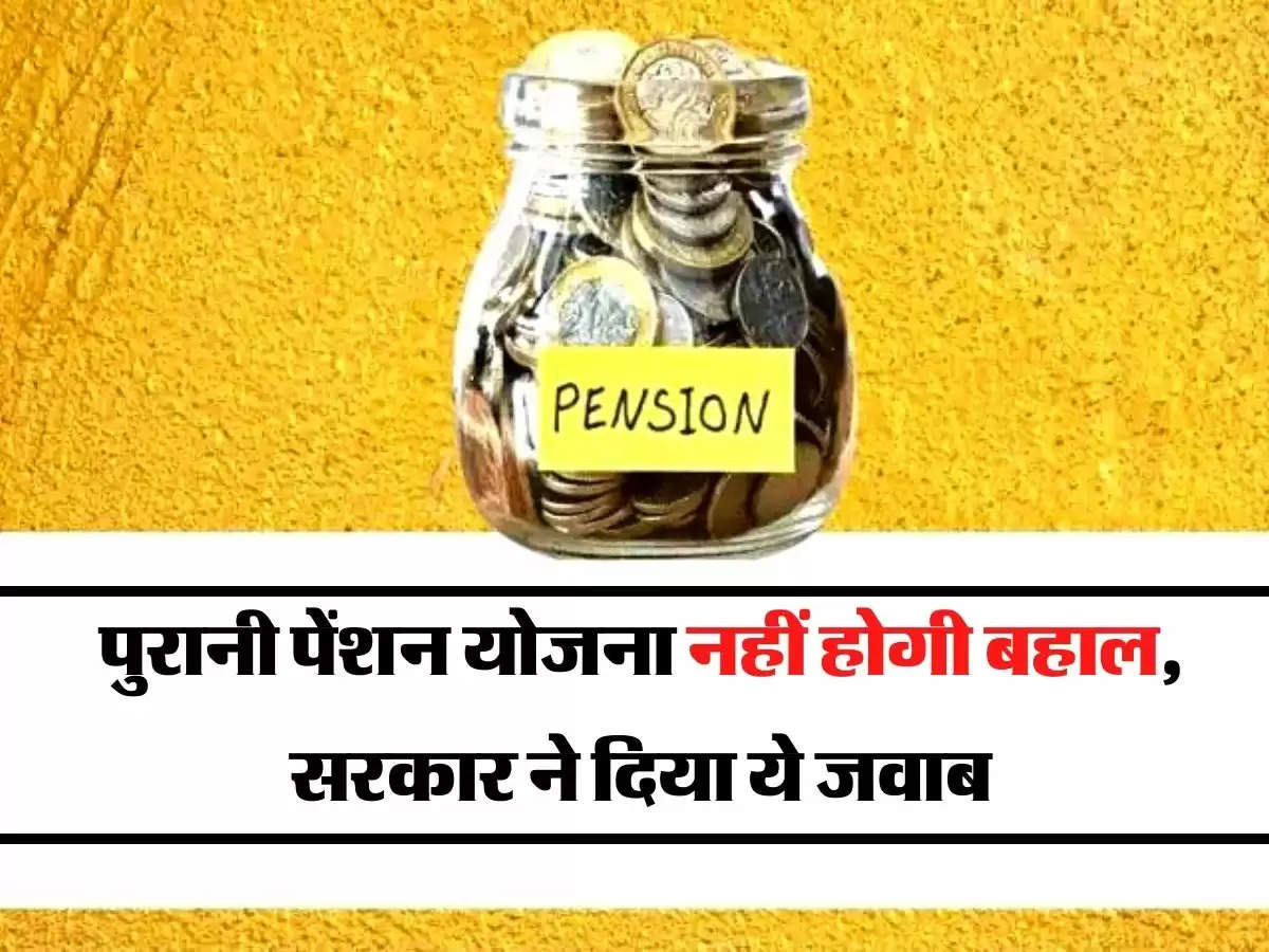 Old Pension Scheme : पुरानी पेंशन योजना नहीं होगी बहाल, सरकार ने दिया ये जवाब