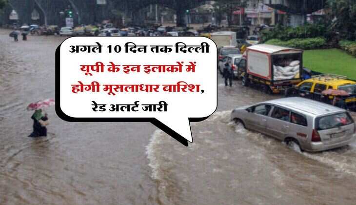 Delhi UP Ka Mausam : अगले 10 दिन तक दिल्ली यूपी के इन इलाकों में होगी मूसलाधार बारिश, रेड अलर्ट जारी