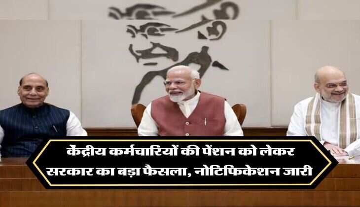 7th pay commission : केंद्रीय कर्मचारियों की पेंशन को लेकर सरकार का बड़ा फैसला, नोटिफिकेशन जारी 