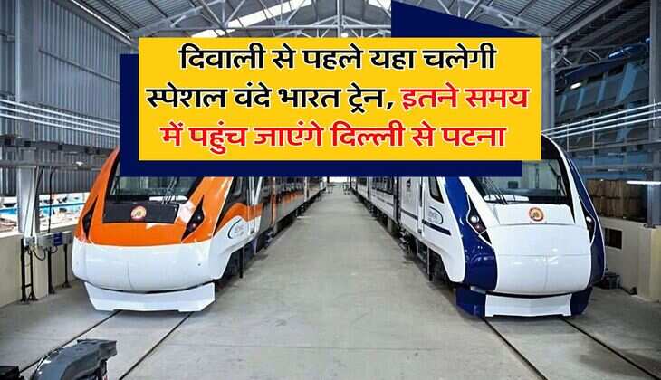 दिवाली से पहले यहा चलेगी स्पेशल वंदे भारत ट्रेन, इतने समय में पहुंच जाएंगे द‍िल्‍ली से पटना 