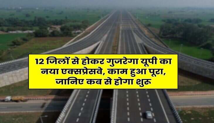 New Expressway in UP : 12 जिलों से होकर गुजरेगा यूपी का नया एक्सप्रेसवे, काम हुआ पूरा, जानिए कब से होगा शुरू