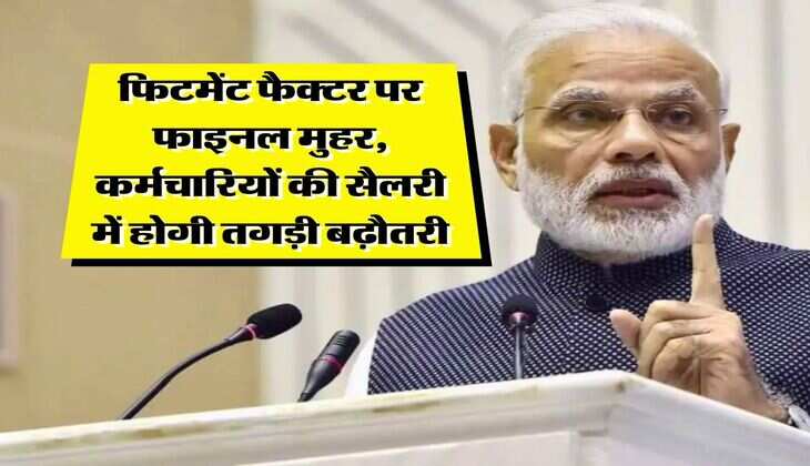 8th Pay Commission : फिटमेंट फैक्टर पर फाइनल मुहर, कर्मचारियों की सैलरी में होगी तगड़ी बढ़ौतरी