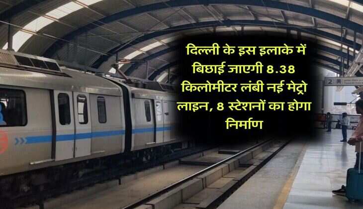 Delhi Metro : दिल्ली के इस इलाके में बिछाई जाएगी 8.38 किलोमीटर लंबी नई मेट्रो लाइन, 8 स्टेशनों का होगा निर्माण