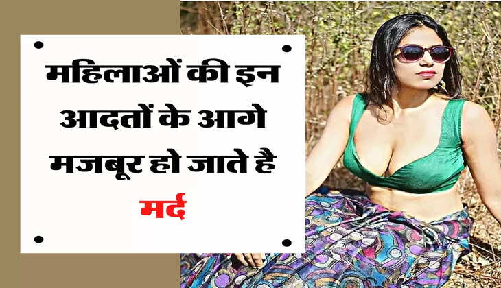 Chanakya Niti : महिलाओं की इन आदतों के आगे मजबूर हो जाते है मर्द, जानिए क्यों होता है ऐसा